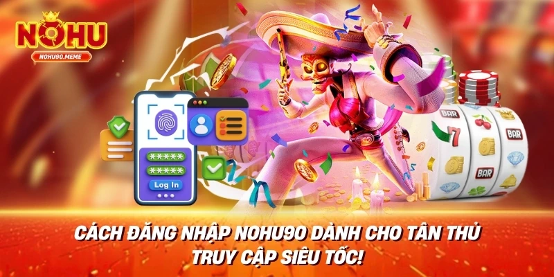 Cách Đăng Nhập NOHU90 Dành Cho Tân Thủ - Truy Cập Siêu Tốc!